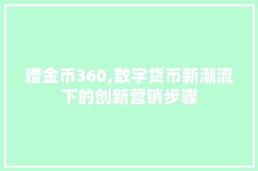 赠金币360,数字货币新潮流下的创新营销步骤