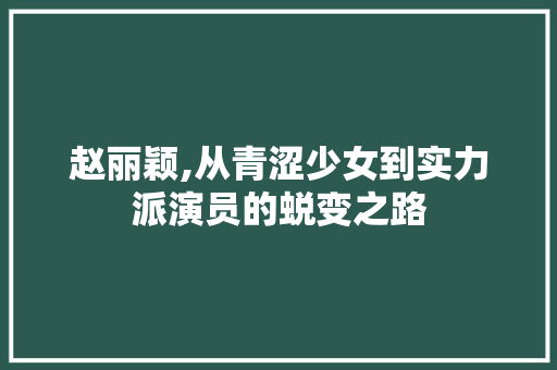 赵丽颖,从青涩少女到实力派演员的蜕变之路