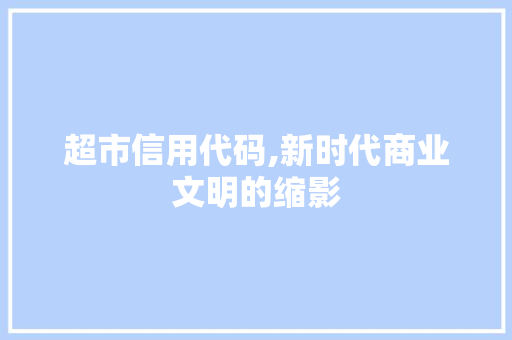 超市信用代码,新时代商业文明的缩影