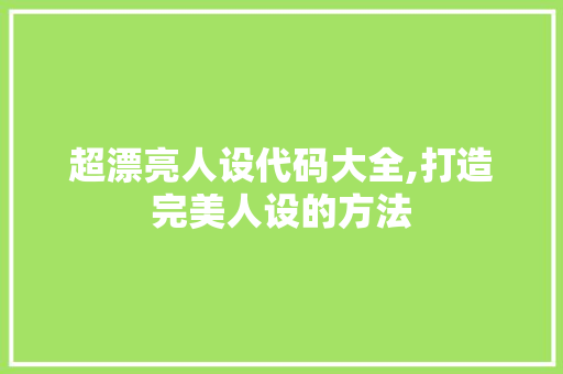 超漂亮人设代码大全,打造完美人设的方法 Ruby