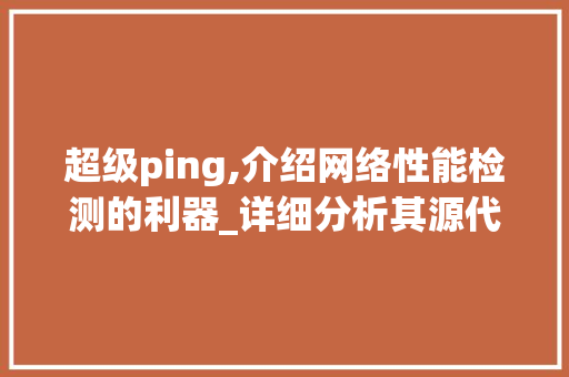 超级ping,介绍网络性能检测的利器_详细分析其源代码