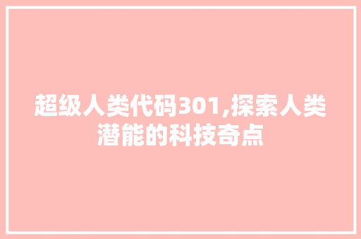 超级人类代码301,探索人类潜能的科技奇点