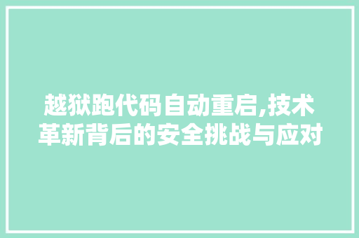 越狱跑代码自动重启,技术革新背后的安全挑战与应对步骤