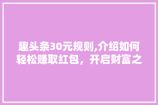 趣头条30元规则,介绍如何轻松赚取红包，开启财富之门！