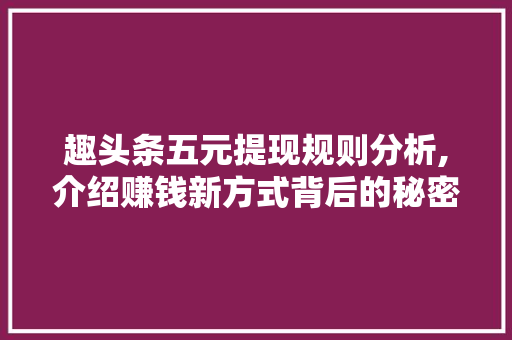 趣头条五元提现规则分析,介绍赚钱新方式背后的秘密