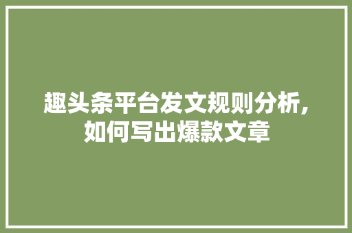 趣头条平台发文规则分析,如何写出爆款文章