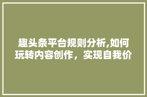 趣头条平台规则分析,如何玩转内容创作，实现自我价值