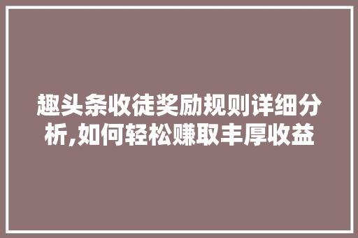 趣头条收徒奖励规则详细分析,如何轻松赚取丰厚收益