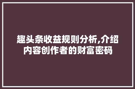 趣头条收益规则分析,介绍内容创作者的财富密码