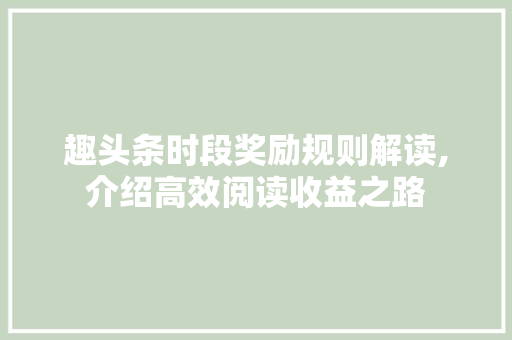 趣头条时段奖励规则解读,介绍高效阅读收益之路