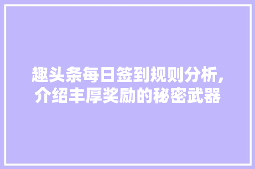 趣头条每日签到规则分析,介绍丰厚奖励的秘密武器