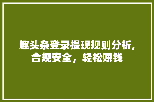 趣头条登录提现规则分析,合规安全，轻松赚钱