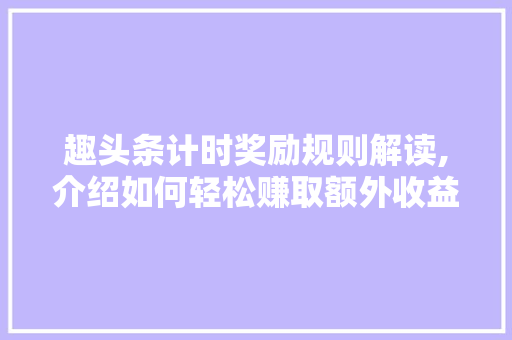 趣头条计时奖励规则解读,介绍如何轻松赚取额外收益