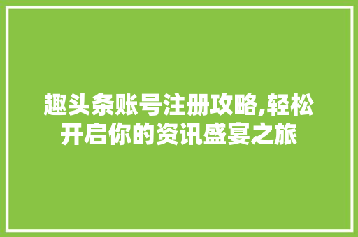 趣头条账号注册攻略,轻松开启你的资讯盛宴之旅