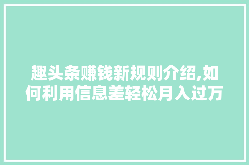 趣头条赚钱新规则介绍,如何利用信息差轻松月入过万