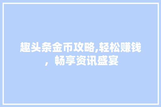 趣头条金币攻略,轻松赚钱，畅享资讯盛宴