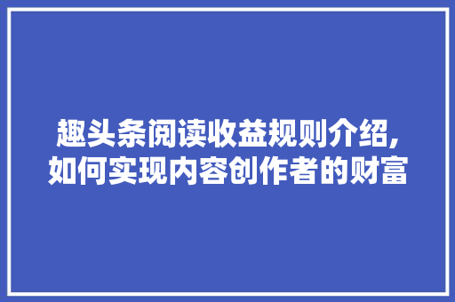 趣头条阅读收益规则介绍,如何实现内容创作者的财富增长