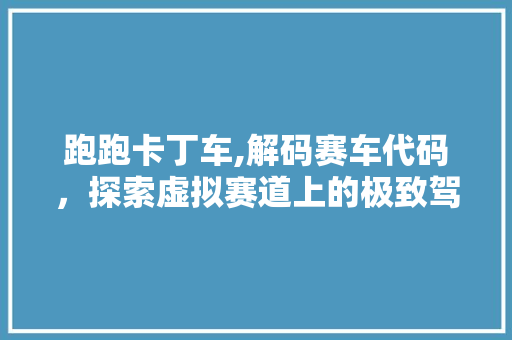 跑跑卡丁车,解码赛车代码，探索虚拟赛道上的极致驾驭