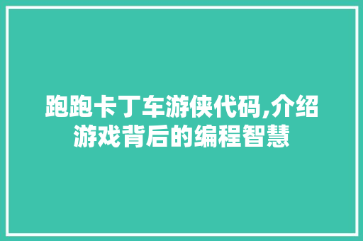 跑跑卡丁车游侠代码,介绍游戏背后的编程智慧