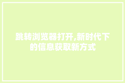 跳转浏览器打开,新时代下的信息获取新方式