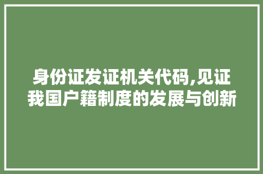 身份证发证机关代码,见证我国户籍制度的发展与创新