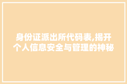 身份证派出所代码表,揭开个人信息安全与管理的神秘面纱