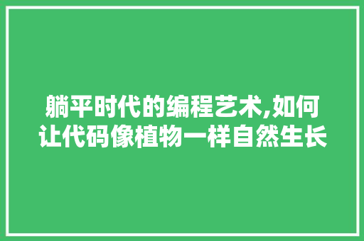 躺平时代的编程艺术,如何让代码像植物一样自然生长