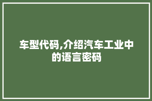 车型代码,介绍汽车工业中的语言密码