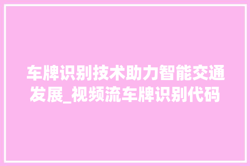 车牌识别技术助力智能交通发展_视频流车牌识别代码分析