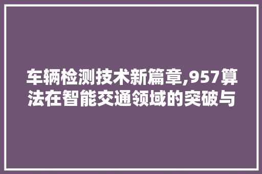 车辆检测技术新篇章,957算法在智能交通领域的突破与创新