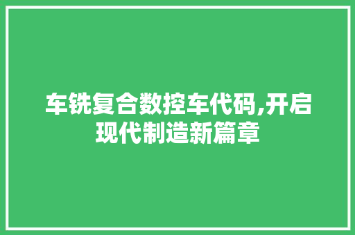 车铣复合数控车代码,开启现代制造新篇章