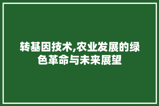 转基因技术,农业发展的绿色革命与未来展望