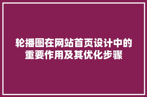 轮播图在网站首页设计中的重要作用及其优化步骤