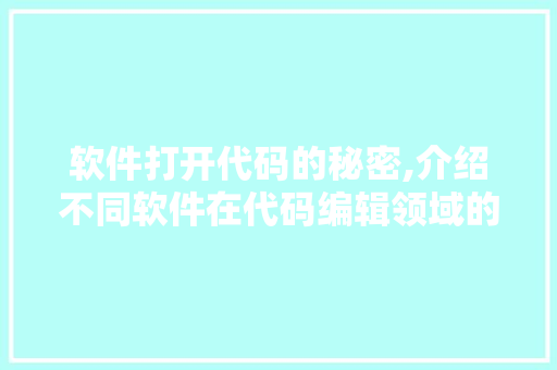 软件打开代码的秘密,介绍不同软件在代码编辑领域的应用与优势