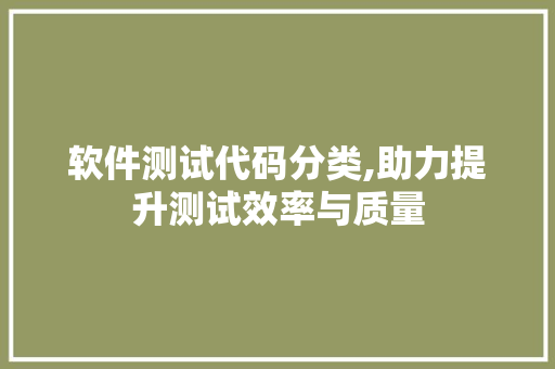 软件测试代码分类,助力提升测试效率与质量