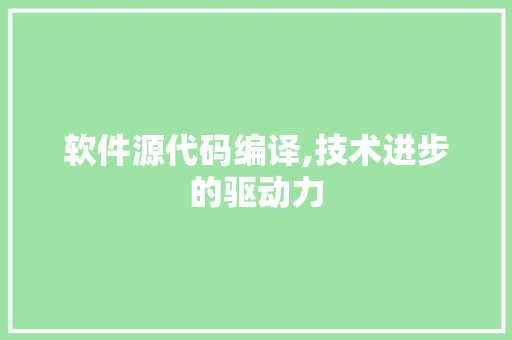 软件源代码编译,技术进步的驱动力