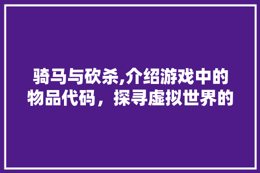 骑马与砍杀,介绍游戏中的物品代码，探寻虚拟世界的奥秘