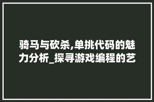 骑马与砍杀,单挑代码的魅力分析_探寻游戏编程的艺术