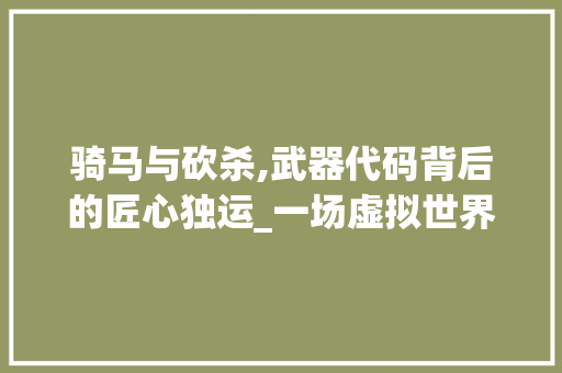 骑马与砍杀,武器代码背后的匠心独运_一场虚拟世界的武器演变之旅