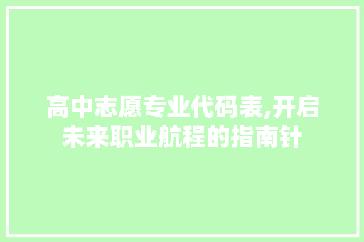 高中志愿专业代码表,开启未来职业航程的指南针