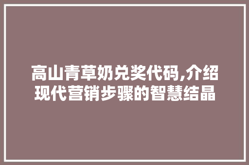 高山青草奶兑奖代码,介绍现代营销步骤的智慧结晶