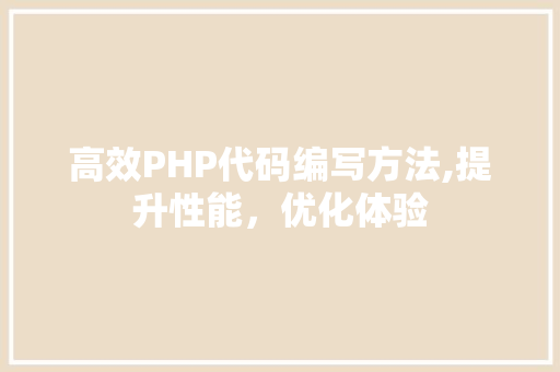 高效PHP代码编写方法,提升性能，优化体验