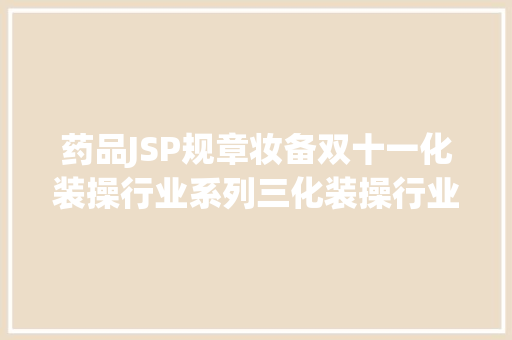 药品JSP规章妆备双十一化装操行业系列三化装操行业主体义务