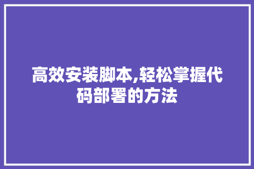 高效安装脚本,轻松掌握代码部署的方法