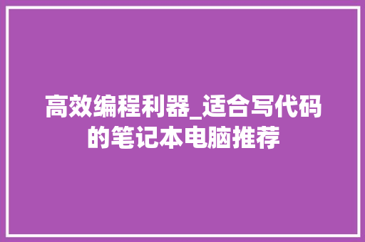 高效编程利器_适合写代码的笔记本电脑推荐