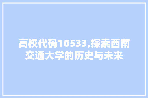 高校代码10533,探索西南交通大学的历史与未来