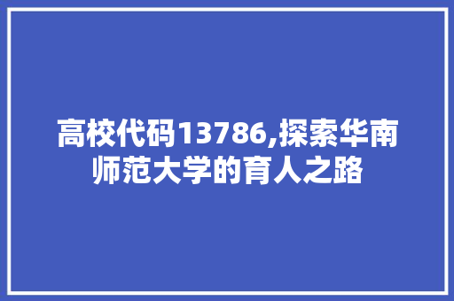 高校代码13786,探索华南师范大学的育人之路