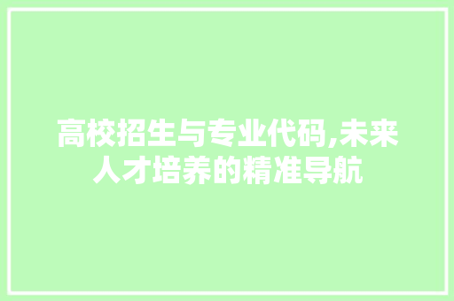 高校招生与专业代码,未来人才培养的精准导航