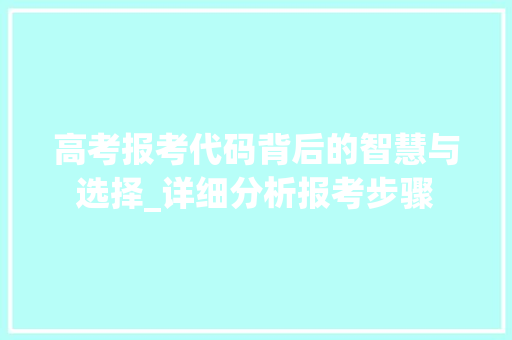 高考报考代码背后的智慧与选择_详细分析报考步骤