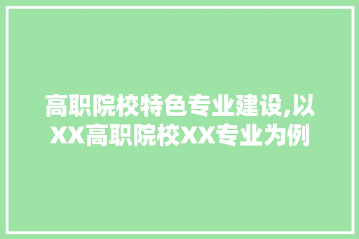 高职院校特色专业建设,以XX高职院校XX专业为例